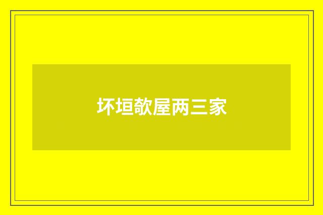 坏垣欹屋两三家