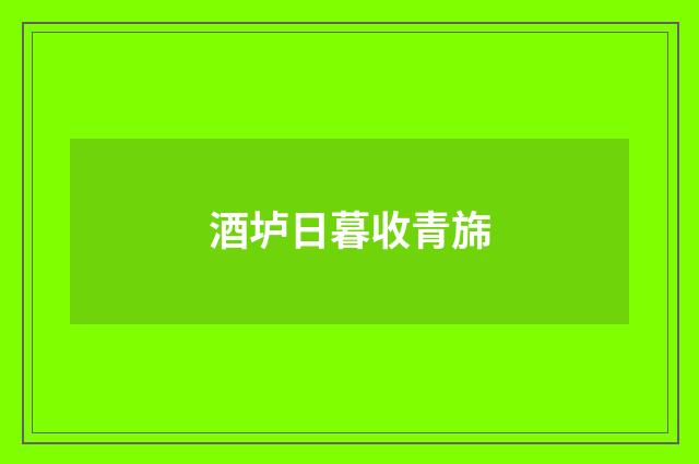 酒垆日暮收青旆
