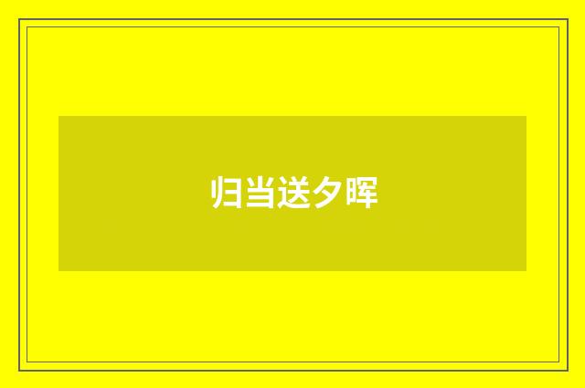 归当送夕晖