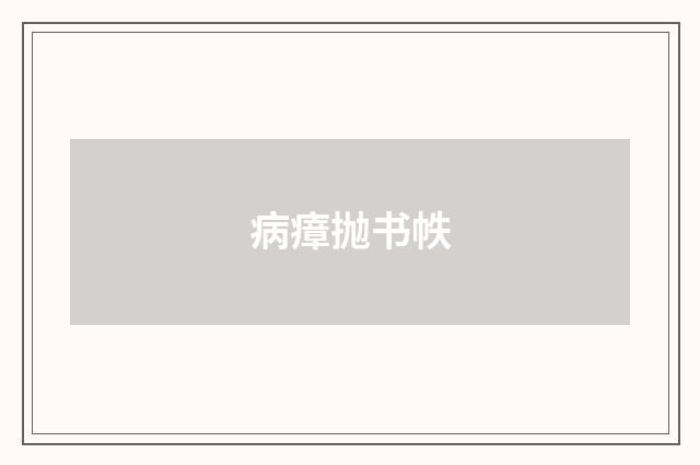 病瘴抛书帙