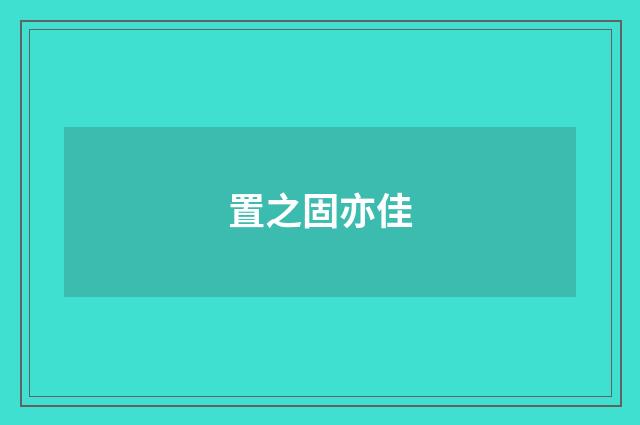置之固亦佳