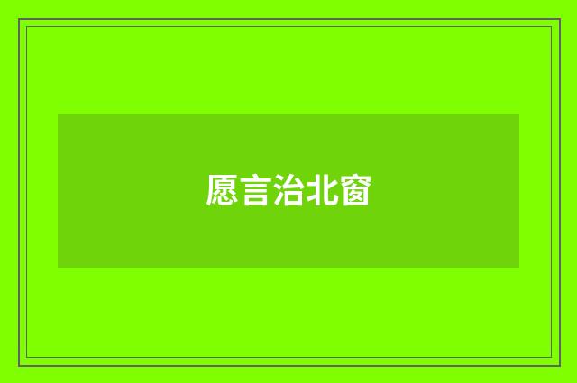 愿言治北窗