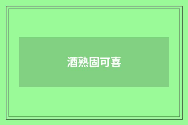酒熟固可喜