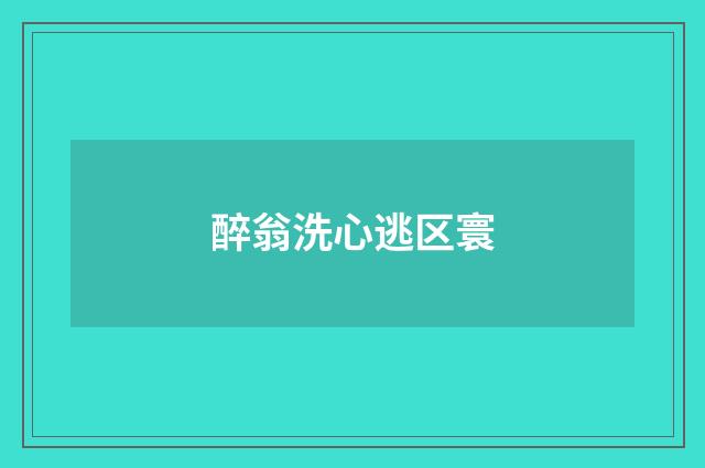 醉翁洗心逃区寰