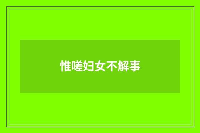惟嗟妇女不解事