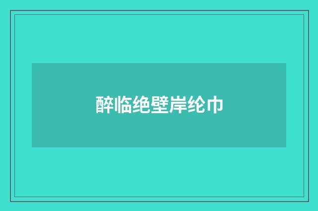 醉临绝壁岸纶巾