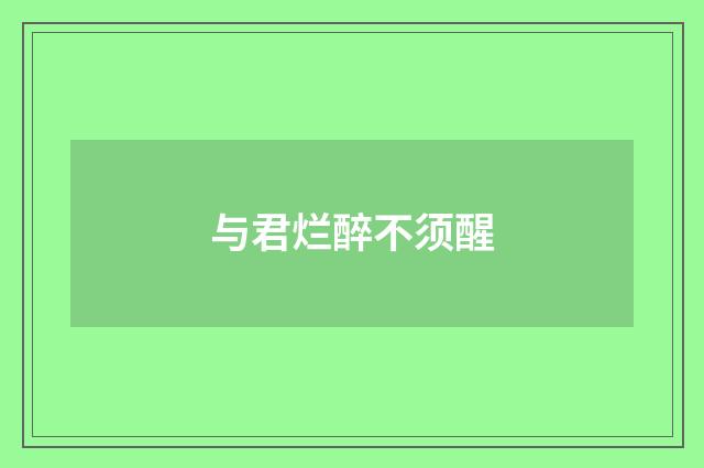 与君烂醉不须醒
