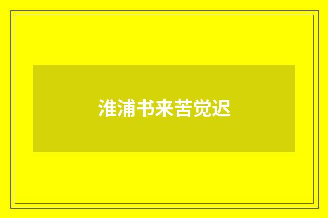 淮浦书来苦觉迟