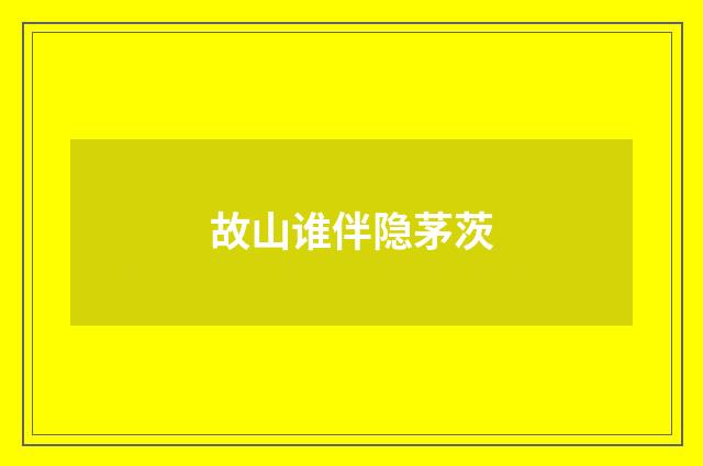 故山谁伴隐茅茨