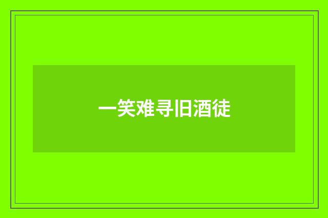 一笑难寻旧酒徒