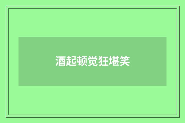 酒起顿觉狂堪笑