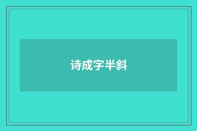诗成字半斜