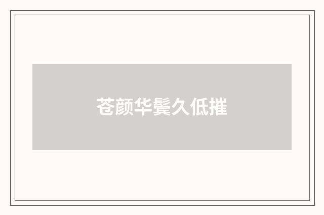 苍颜华鬓久低摧