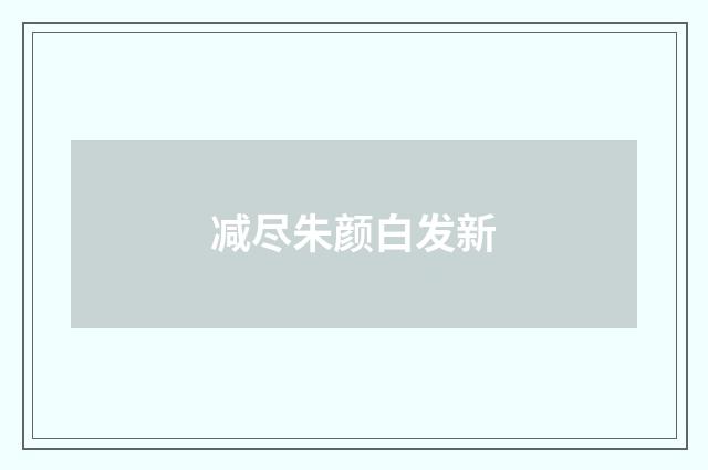 减尽朱颜白发新