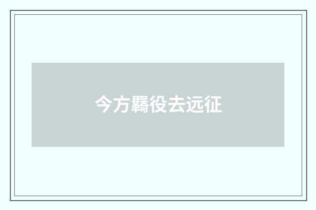 今方羇役去远征