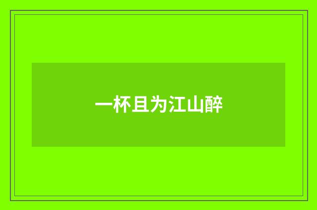 一杯且为江山醉