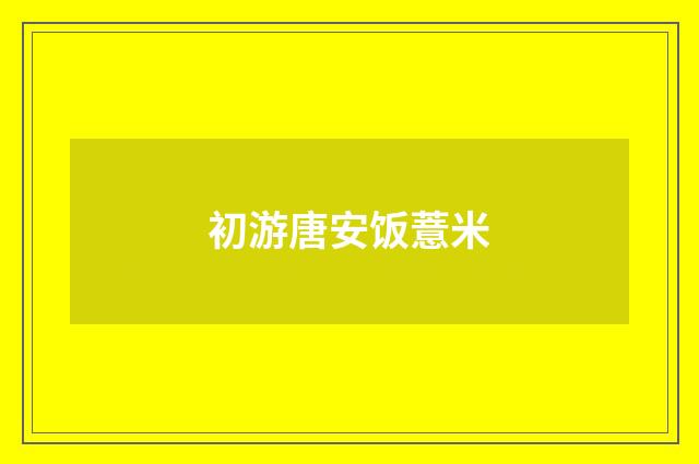 初游唐安饭薏米