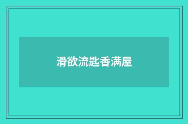 滑欲流匙香满屋