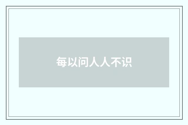 每以问人人不识