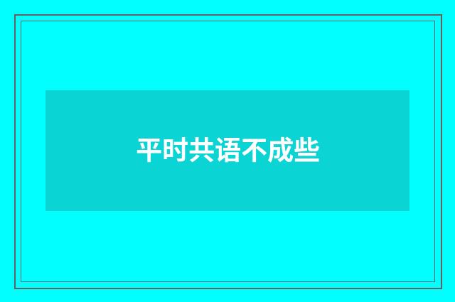 平时共语不成些