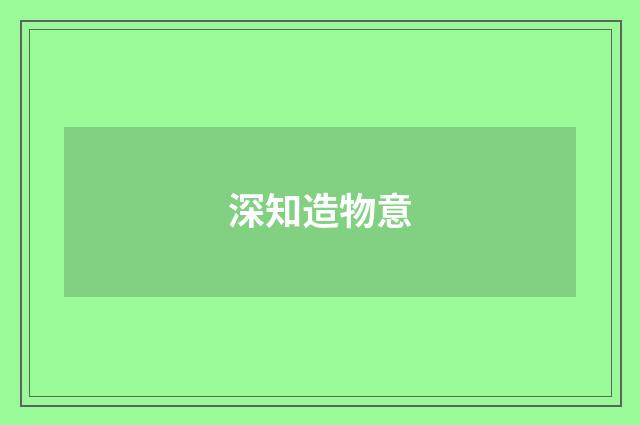 深知造物意
