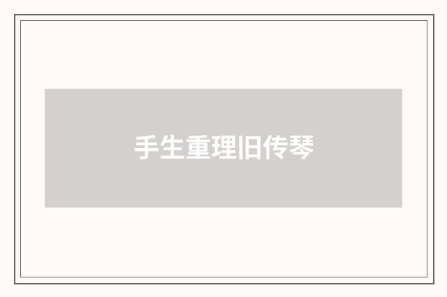 手生重理旧传琴