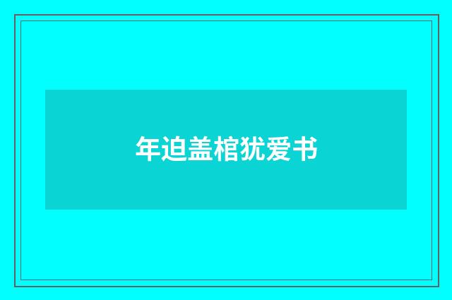 年迫盖棺犹爱书