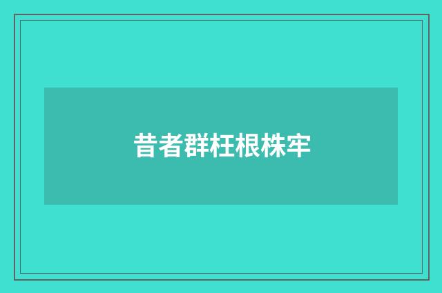 昔者群枉根株牢