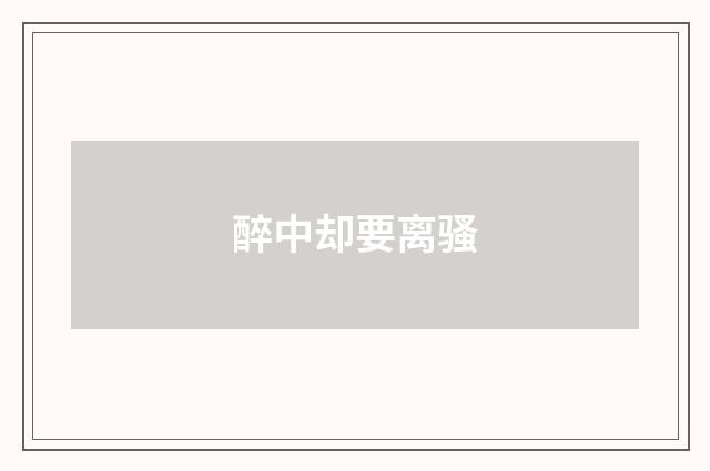 醉中却要离骚