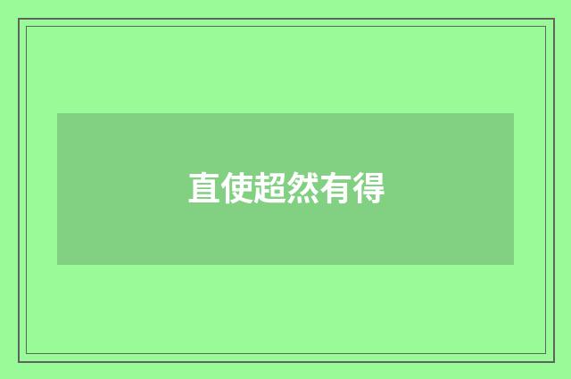 直使超然有得