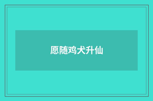 愿随鸡犬升仙