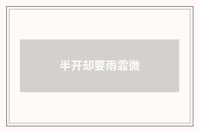 半开却要雨霏微