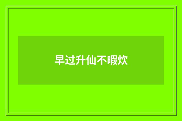 早过升仙不暇炊