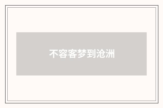 不容客梦到沧洲