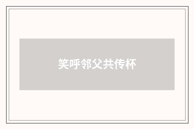 笑呼邻父共传杯