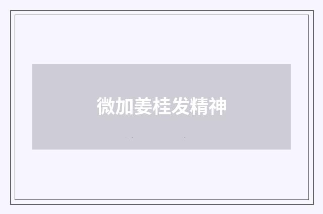 微加姜桂发精神
