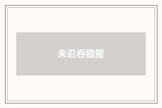未忍吞膻腥