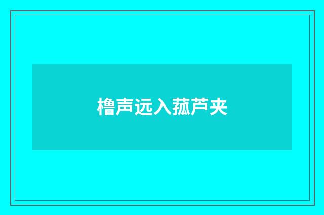 橹声远入菰芦夹