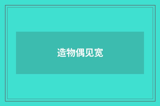 造物偶见宽