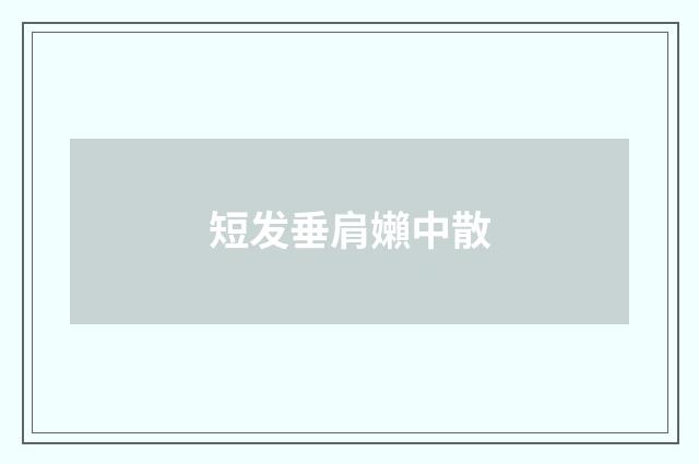 短发垂肩嬾中散