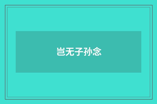 岂无子孙念