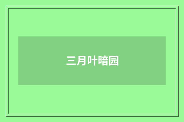 三月叶暗园