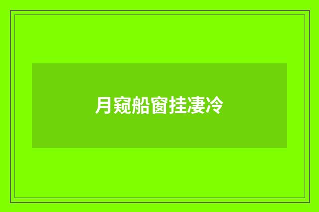 月窥船窗挂凄冷