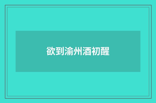 欲到渝州酒初醒