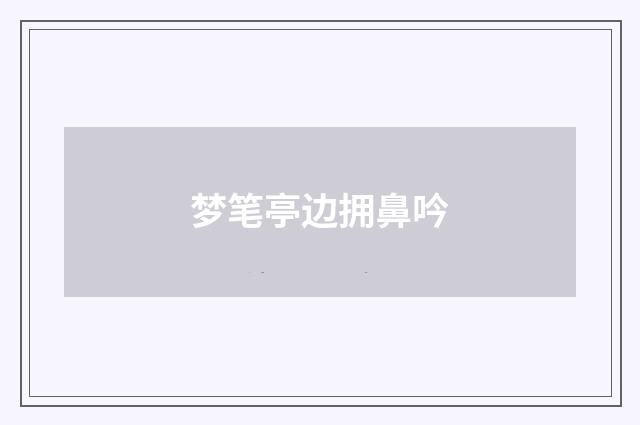 梦笔亭边拥鼻吟