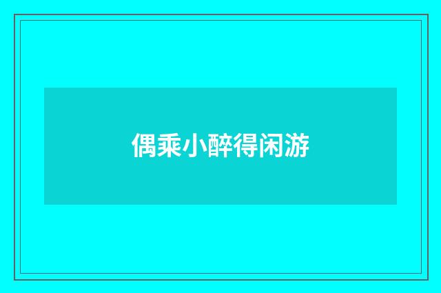 偶乘小醉得闲游