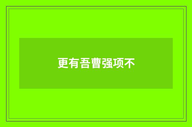 更有吾曹强项不