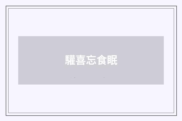 驩喜忘食眠