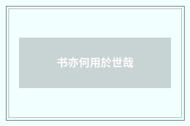 书亦何用於世哉