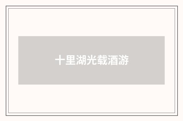 十里湖光载酒游